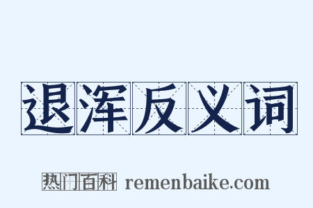 退浑反义词是什么意思的图片